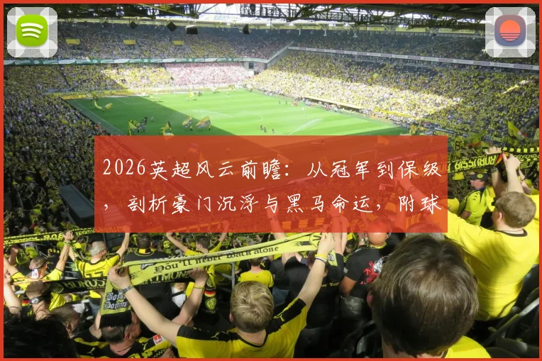 2026英超风云前瞻:从冠军到保级,剖析豪门沉浮与黑马命运,附球队实力走势解读