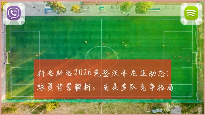 科洛科洛2026免签沃齐尼亚动态:球员背景解析,南美多队竞争格局及转会谈判最新进展追踪