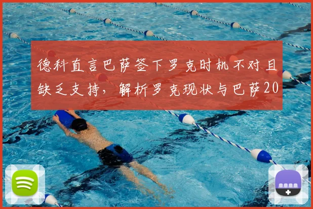 德科直言巴萨签下罗克时机不对且缺乏支持,解析罗克现状与巴萨2026年转会策略困局