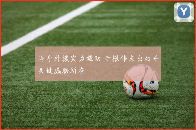 海牛外援实力强劲 于根伟点出对手关键威胁所在