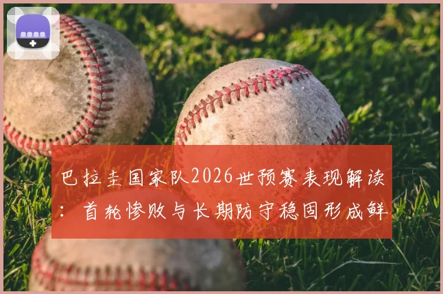 巴拉圭国家队2026世预赛表现解读:首轮惨败与长期防守稳固形成鲜明对比,附南美区最新积分榜分析