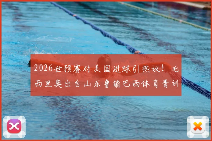 2026世预赛对美国进球引热议!毛西里奥出自山东鲁能巴西体育青训,中国足球青训体系再成焦点