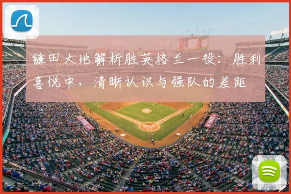 镰田大地解析胜英格兰一役:胜利喜悦中,清晰认识与强队的差距