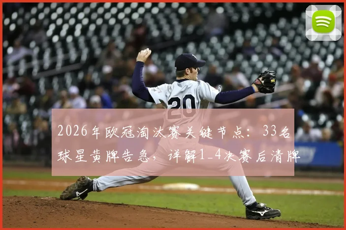 2026年欧冠淘汰赛关键节点：33名球星黄牌告急，详解1_4决赛后清牌规则与影响