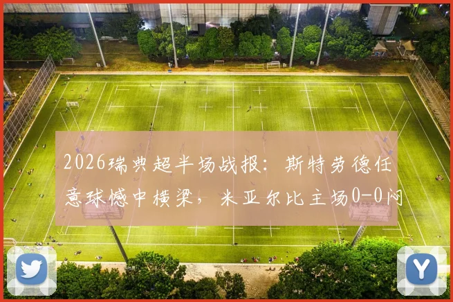 2026瑞典超半场战报：斯特劳德任意球憾中横梁，米亚尔比主场0-0闷平瓦斯特拉斯
