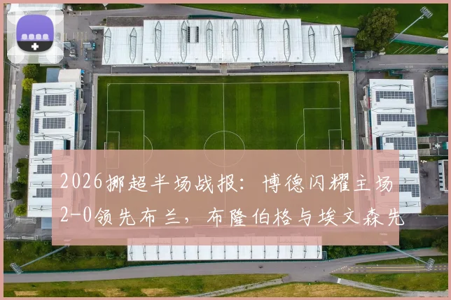 2026挪超半场战报:博德闪耀主场2-0领先布兰,布隆伯格与埃文森先后破门得分