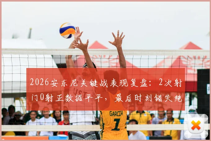 2026安东尼关键战表现复盘:2次射门0射正数据平平,最后时刻错失绝杀良机引发热议